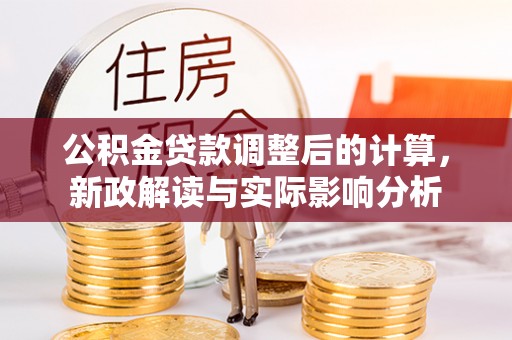 察右中旗公积金贷款调整后的计算，新政解读与实际影响分析