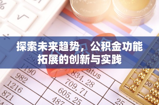 东升探索未来趋势，公积金功能拓展的创新与实践