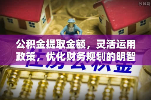 东升公积金提取金额，灵活运用政策，优化财务规划的明智选择