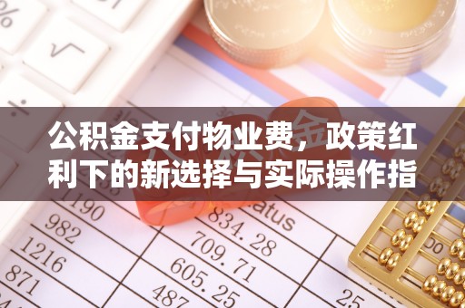 西屯公积金支付物业费，政策红利下的新选择与实际操作指南