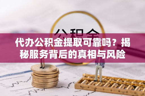北碚代办公积金提取可靠吗？揭秘服务背后的真相与风险