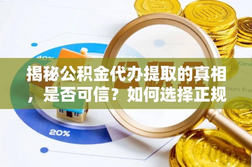 平鲁揭秘公积金代办提取的真相，是否可信？如何选择正规服务？