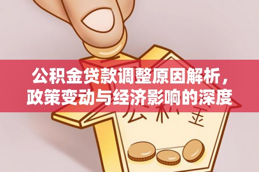 赣州公积金贷款调整原因解析，政策变动与经济影响的深度探讨