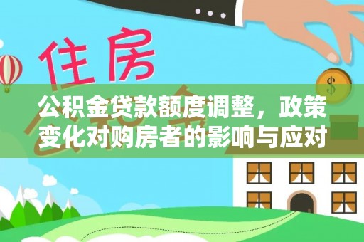 金口河公积金贷款额度调整，政策变化对购房者的影响与应对策略
