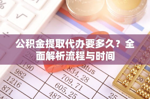 金口河公积金提取代办要多久？全面解析流程与时间
