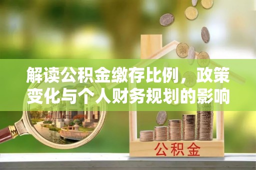 清徐解读公积金缴存比例，政策变化与个人财务规划的影响