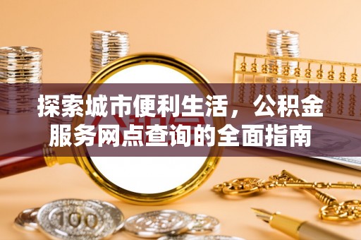 新会探索城市便利生活，公积金服务网点查询的全面指南