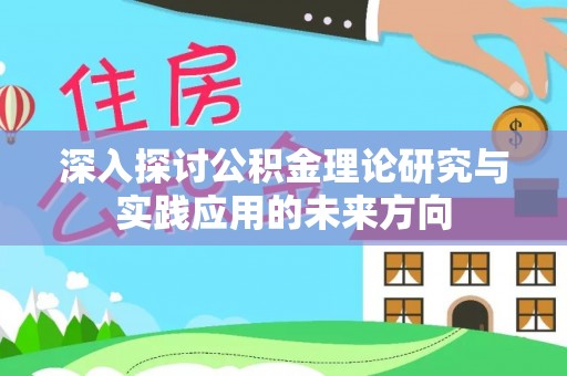 新会深入探讨公积金理论研究与实践应用的未来方向