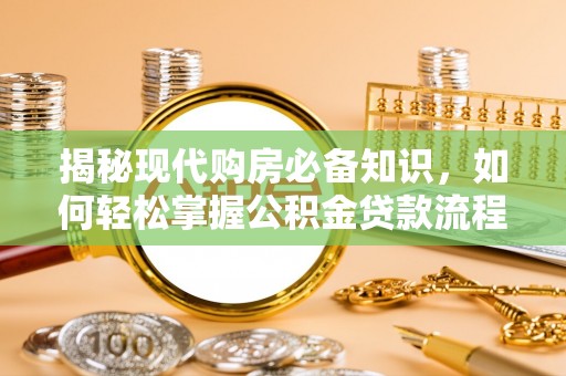 迁西揭秘现代购房必备知识，如何轻松掌握公积金贷款流程