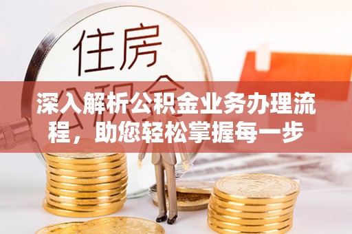 太子河深入解析公积金业务办理流程，助您轻松掌握每一步
