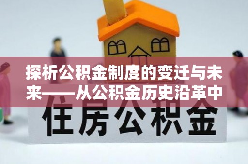 太子河探析公积金制度的变迁与未来——从公积金历史沿革中读懂社会福利发展