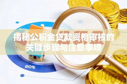 肃宁揭秘公积金贷款资格审核的关键步骤与注意事项