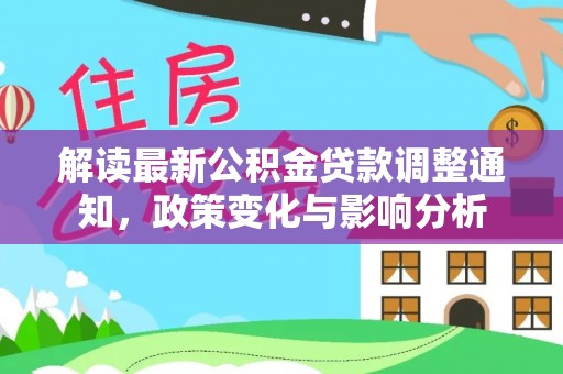 平度解读最新公积金贷款调整通知，政策变化与影响分析