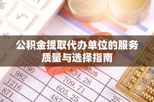 钟祥公积金提取代办单位的服务质量与选择指南
