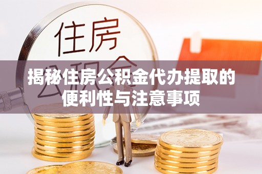 曲沃揭秘住房公积金代办提取的便利性与注意事项