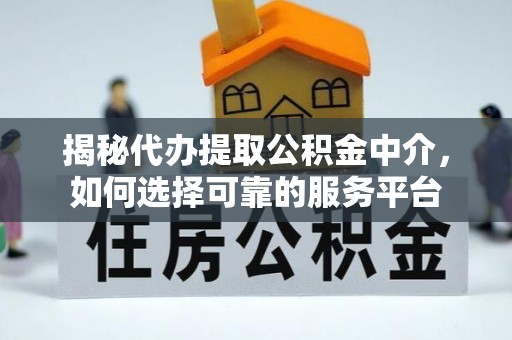 赤峰揭秘代办提取公积金中介，如何选择可靠的服务平台