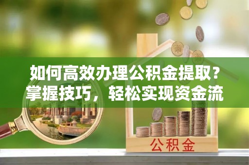 高雄如何高效办理公积金提取？掌握技巧，轻松实现资金流动