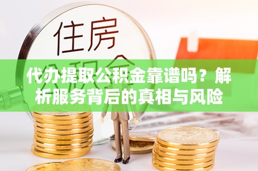 前金代办提取公积金靠谱吗？解析服务背后的真相与风险