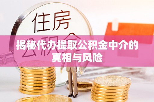 前金揭秘代办提取公积金中介的真相与风险