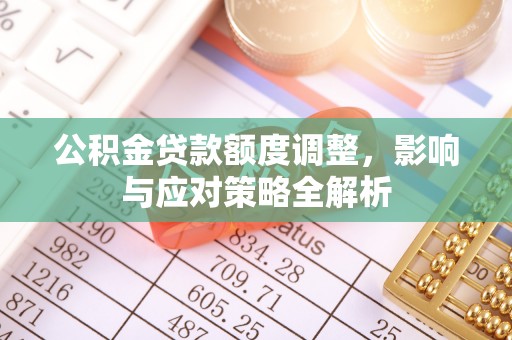 新会公积金贷款额度调整，影响与应对策略全解析