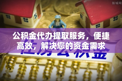 清徐公积金代办提取服务，便捷高效，解决您的资金需求