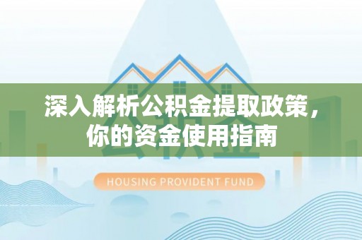 购房深入解析公积金提取政策，你的资金使用指南