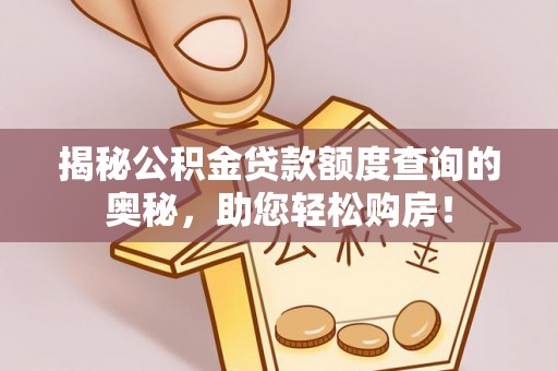 购房揭秘公积金贷款额度查询的奥秘，助您轻松购房！