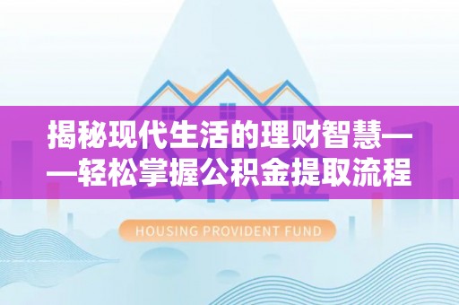 清徐揭秘现代生活的理财智慧——轻松掌握公积金提取流程的实用指南