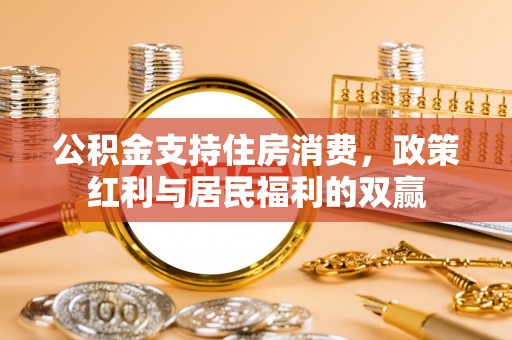 土库公积金支持住房消费，政策红利与居民福利的双赢