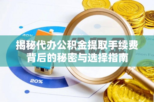 翠屏揭秘代办公积金提取手续费背后的秘密与选择指南