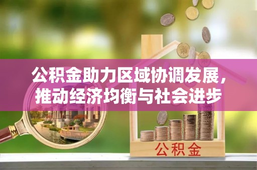 土库公积金助力区域协调发展，推动经济均衡与社会进步