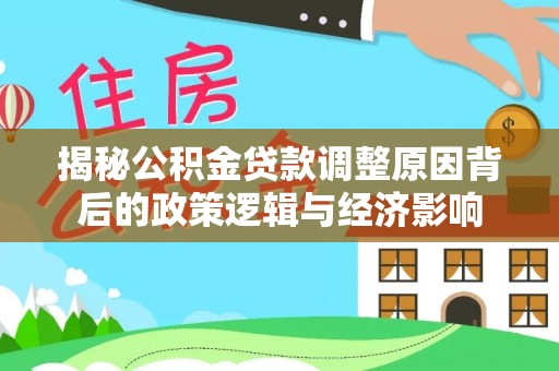 土库揭秘公积金贷款调整原因背后的政策逻辑与经济影响
