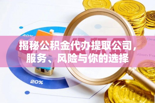 青龙揭秘公积金代办提取公司，服务、风险与你的选择