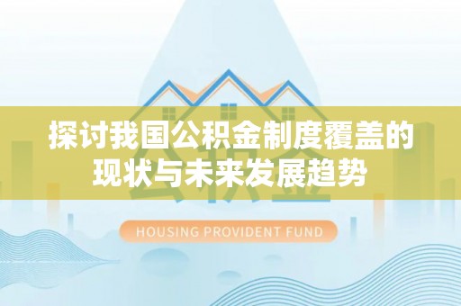 青龙探讨我国公积金制度覆盖的现状与未来发展趋势