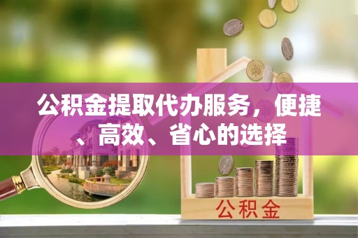基隆公积金提取代办服务，便捷、高效、省心的选择