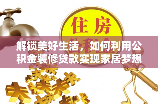 天心解锁美好生活，如何利用公积金装修贷款实现家居梦想
