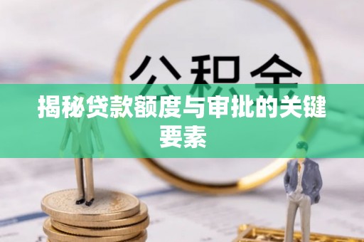 天心揭秘贷款额度与审批的关键要素