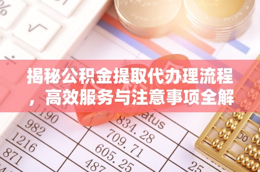庆城揭秘公积金提取代办理流程，高效服务与注意事项全解析