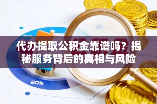 庆城代办提取公积金靠谱吗？揭秘服务背后的真相与风险