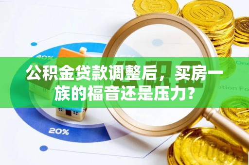 商南公积金贷款调整后，买房一族的福音还是压力？