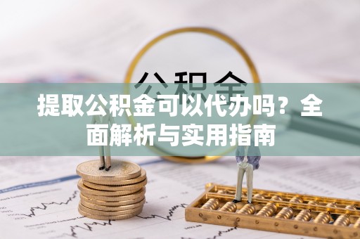 广宗提取公积金可以代办吗？全面解析与实用指南