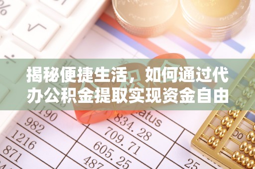 祁东揭秘便捷生活，如何通过代办公积金提取实现资金自由