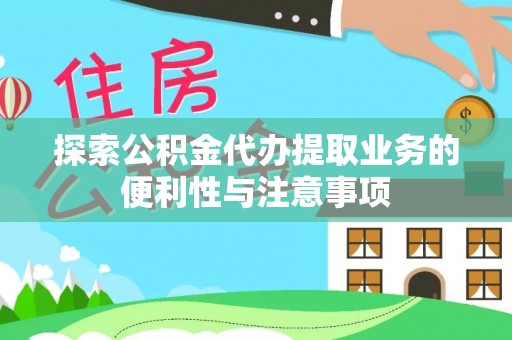 博野探索公积金代办提取业务的便利性与注意事项