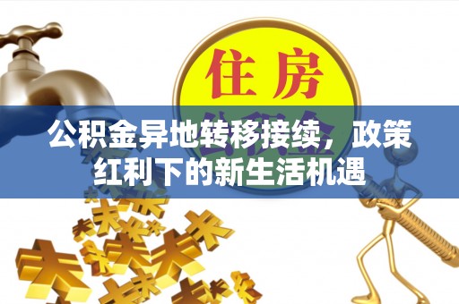 博野公积金异地转移接续，政策红利下的新生活机遇