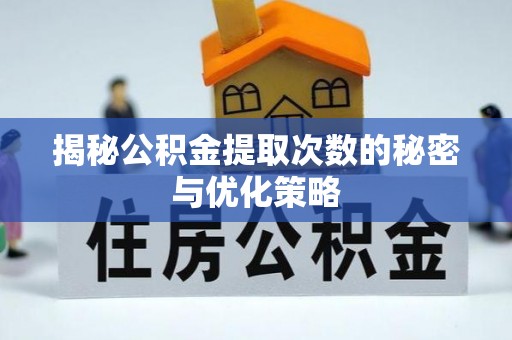 溪湖揭秘公积金提取次数的秘密与优化策略