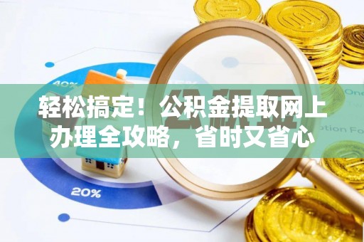 临猗轻松搞定！公积金提取网上办理全攻略，省时又省心