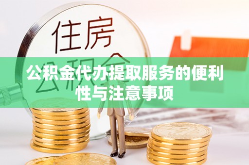 新余公积金代办提取服务的便利性与注意事项