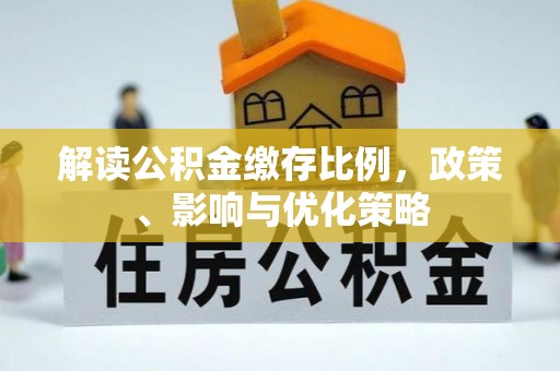 新余解读公积金缴存比例，政策、影响与优化策略