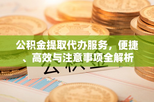 双城公积金提取代办服务，便捷、高效与注意事项全解析