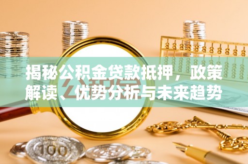 绥阳揭秘公积金贷款抵押，政策解读、优势分析与未来趋势